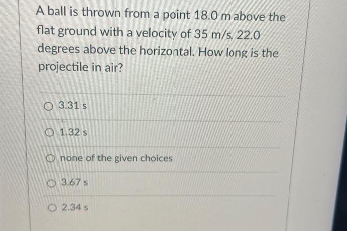 A Ball Is Thrown From A Point 18 0 M Above The Flat Ground With A Velocity Of 35 M S 22 0 Degrees Above The Horizontal 1