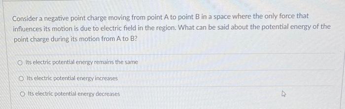 Consider A Negative Point Charge Moving From Point A To Point B In A Space Where The Only Force That Influences Its Moti 1