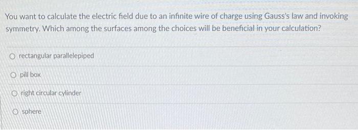 You Want To Calculate The Electric Field Due To An Infinite Wire Of Charge Using Gauss S Law And Invoking Symmetry Whic 1