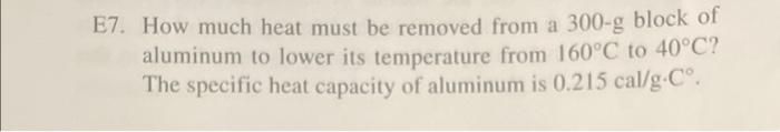 E7 How Much Heat Must Be Removed From A 300 G Block Of Aluminum To Lower Its Temperature From 160 C To 40 C The Specif 1