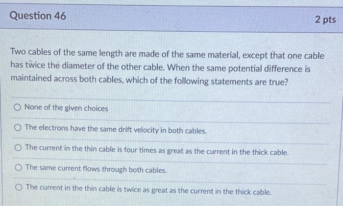 Question 46 2 Pts Two Cables Of The Same Length Are Made Of The Same Material Except That One Cable Has Twice The Diame 1