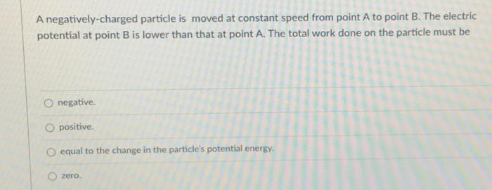 A Charged Particle Is Moving Inside A Region Of Constant Electric Potential Which Of The Followingbests Describes Its M 1