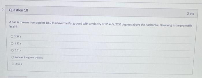 Question 10 2 Pts A Ball Is Thrown From A Point 18 0 M Above The Flat Ground With A Velocity Of 35 M S 22 0 Degrees Abo 1