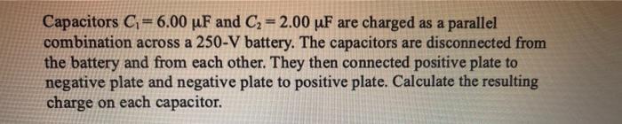 Capacitors C 6 00 Uf And C 2 00 Uf Are Charged As A Parallel Combination Across A 250 V Battery The Capacitors Are 1
