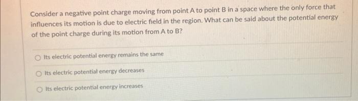 Consider A Negative Point Charge Moving From Point A To Point B In A Space Where The Only Force That Influences Its Moti 1