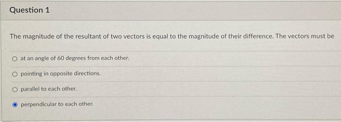 Question 1 The Magnitude Of The Resultant Of Two Vectors Is Equal To The Magnitude Of Their Difference The Vectors Must 1