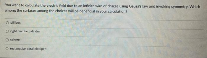 You Want To Calculate The Electric Field Due To An Infinite Wire Of Charge Using Gauss S Law And Invoking Symmetry Whic 1