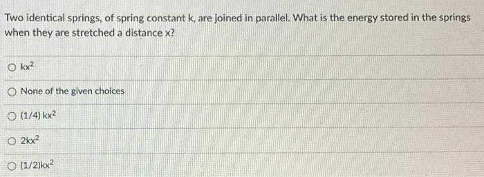 Two Identical Springs Of Spring Constant K Are Joined In Parallel What Is The Energy Stored In The Springs When They 1