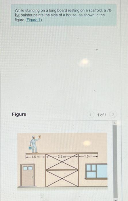 While Standing On A Long Board Resting On A Scaffold A 70 Kg Painter Paints The Side Of A House As Shown In The Figur 1