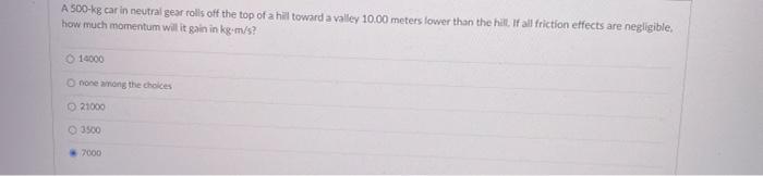 A 500 Kg Car In Neutral Gear Rolls Off The Top Of A Hill Toward A Valley 10 00 Meters Lower Than The Hill If All Fricti 1