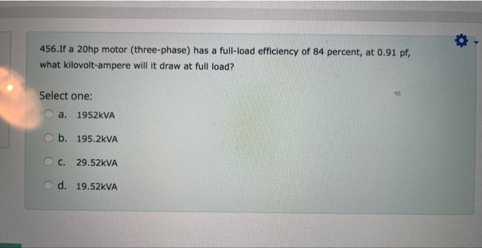456 If A 20hp Motor Three Phase Has A Full Load Efficiency Of 84 Percent At 0 91 Pf What Kilovolt Ampere Will It Dra 1