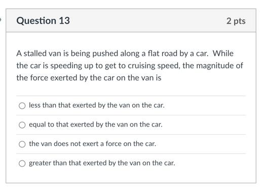 Question 13 2 Pts A Stalled Van Is Being Pushed Along A Flat Road By A Car While The Car Is Speeding Up To Get To Cruis 1