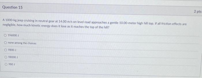 Question 15 A 1000 Kg Jeep Cruising In Neutral Gear At 14 00 M S On Level Road Approaches A Gentle 10 00 Meter High Hill 1