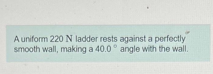 A Uniform 220 N Ladder Rests Against A Perfectly Smooth Wall Making A 40 0 Angle With The Wall Part A Find The Norma 1