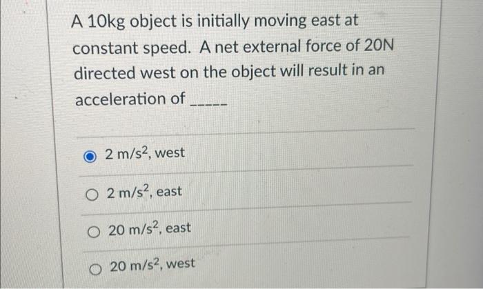 A 10kg Object Is Initially Moving East At Constant Speed A Net External Force Of 20n Directed West On The Object Will R 1