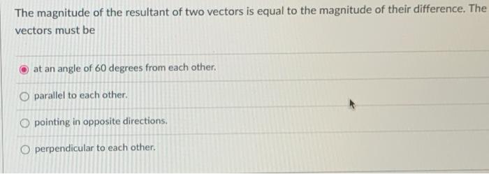 The Magnitude Of The Resultant Of Two Vectors Is Equal To The Magnitude Of Their Difference The Vectors Must Be At An A 1