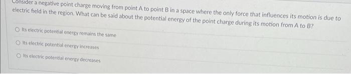 Consider A Negative Point Charge Moving From Point A To Point B In A Space Where The Only Force That Influences Its Moti 1