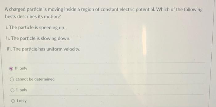 A Charged Particle Is Moving Inside A Region Of Constant Electric Potential Which Of The Following Bests Describes Its 1