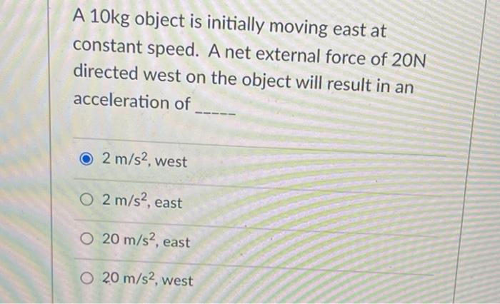 A 10kg Object Is Initially Moving East At Constant Speed A Net External Force Of 20n Directed West On The Object Will R 1