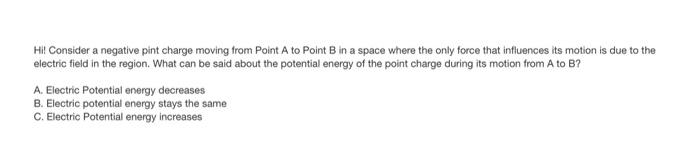 Hi Consider A Negative Pint Charge Moving From Point A To Point B In A Space Where The Only Force That Influences Its M 1