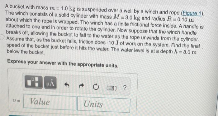 A Bucket With Mass M 1 0 Kg Is Suspended Over A Well By A Winch And Rope Figure 1 The Winch Consists Of A Solid Cyl 1