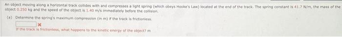 An Object Moving Along A Horizontal Track Collides With And Compresses A Light Spring Which Obeys Hooke S Law Located 1