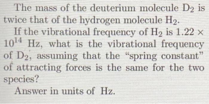 The Mass Of The Deuterium Molecule D2 Is Twice That Of The Hydrogen Molecule H If The Vibrational Frequency Of H Is 1 1