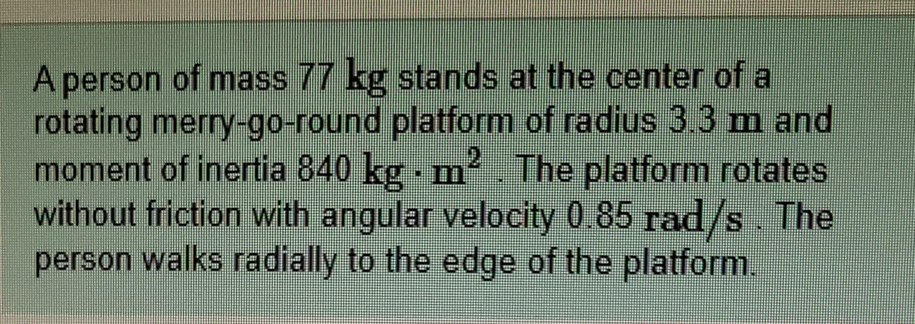 A Person Of Mass 77 Kg Stands At The Center Of A Rotating Merry Go Round Platform Of Radius 3 3 M And Moment Of Inertia 1
