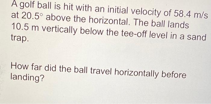 A Golf Ball Is Hit With An Initial Velocity Of 58 4 M S At 20 5 Above The Horizontal The Ball Lands 10 5 M Vertically 1