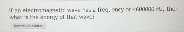 If An Electromagnetic Wave Has A Frequency Of 4600000 Hz Then What Is The Energy Of That Wave Desmos Calculator 1