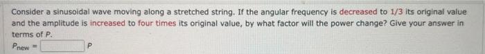 Consider A Sinusoidal Wave Moving Along A Stretched String If The Angular Frequency Is Decreased To 1 3 Its Original Va 1