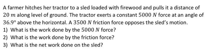 A Farmer Hitches Her Tractor To A Sled Loaded With Firewood And Pulls It A Distance Of 20 M Along Level Of Ground The T 1