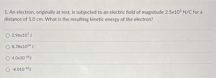 1 An Electron Originally At Rest Is Subjected To An Electric Field Of Magnitude 2 5x105 N C For A Distance Of 1 0 Cm 1