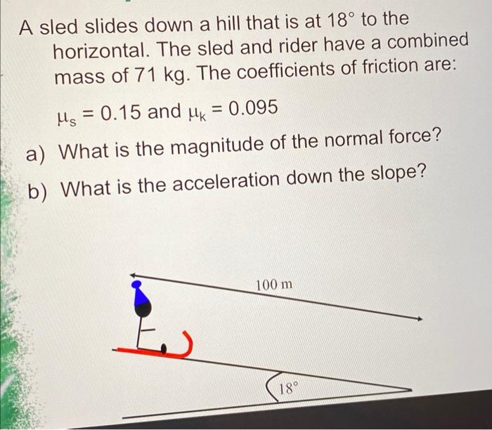 A Sled Slides Down A Hill That Is At 18 To The Horizontal The Sled And Rider Have A Combined Mass Of 71 Kg The Coeffi 1
