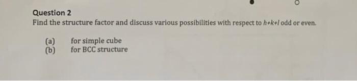Question 2 Find The Structure Factor And Discuss Various Possibilities With Respect To H K L Odd Or Even A B For Si 1