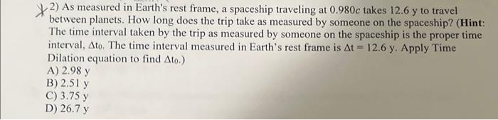 2 As Measured In Earth S Rest Frame A Spaceship Traveling At 0 980c Takes 12 6 Y To Travel Between Planets How Long D 1