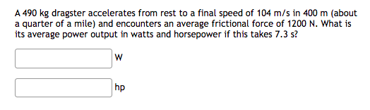 A 490 Kg Dragster Accelerates From Rest To A Final Speed Of 104 M S In 400 M About A Quarter Of A Mile And Encounters 1