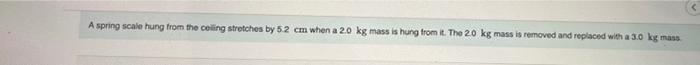A Spring Scale Hung From The Ceiling Stretches By 5 2 Cm When A 2 0 Kg Mass Is Hung From It The 2 0 Kg Mass Is Removed 3
