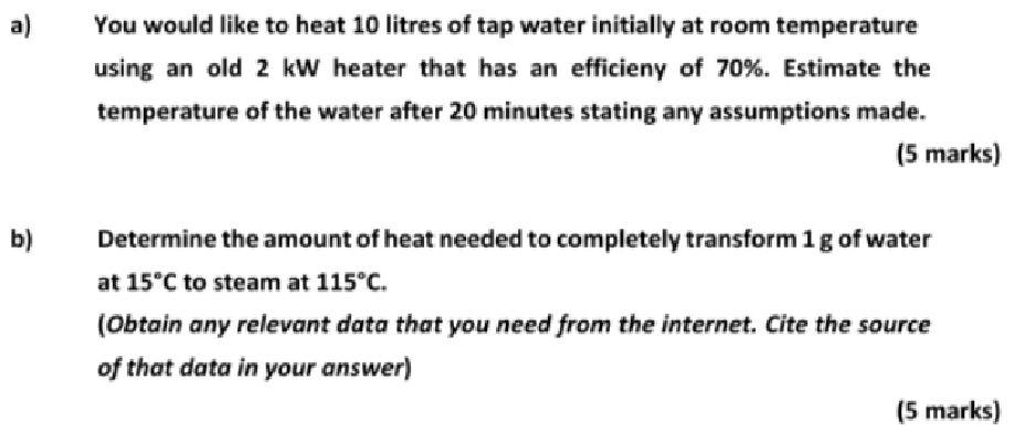 A B You Would Like To Heat 10 Litres Of Tap Water Initially At Room Temperature Using An Old 2 Kw Heater That Has An E 1