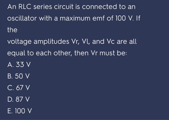 An Rlc Series Circuit Is Connected To An Oscillator With A Maximum Emf Of 100 V If The Voltage Amplitudes Vr Vl And V 2