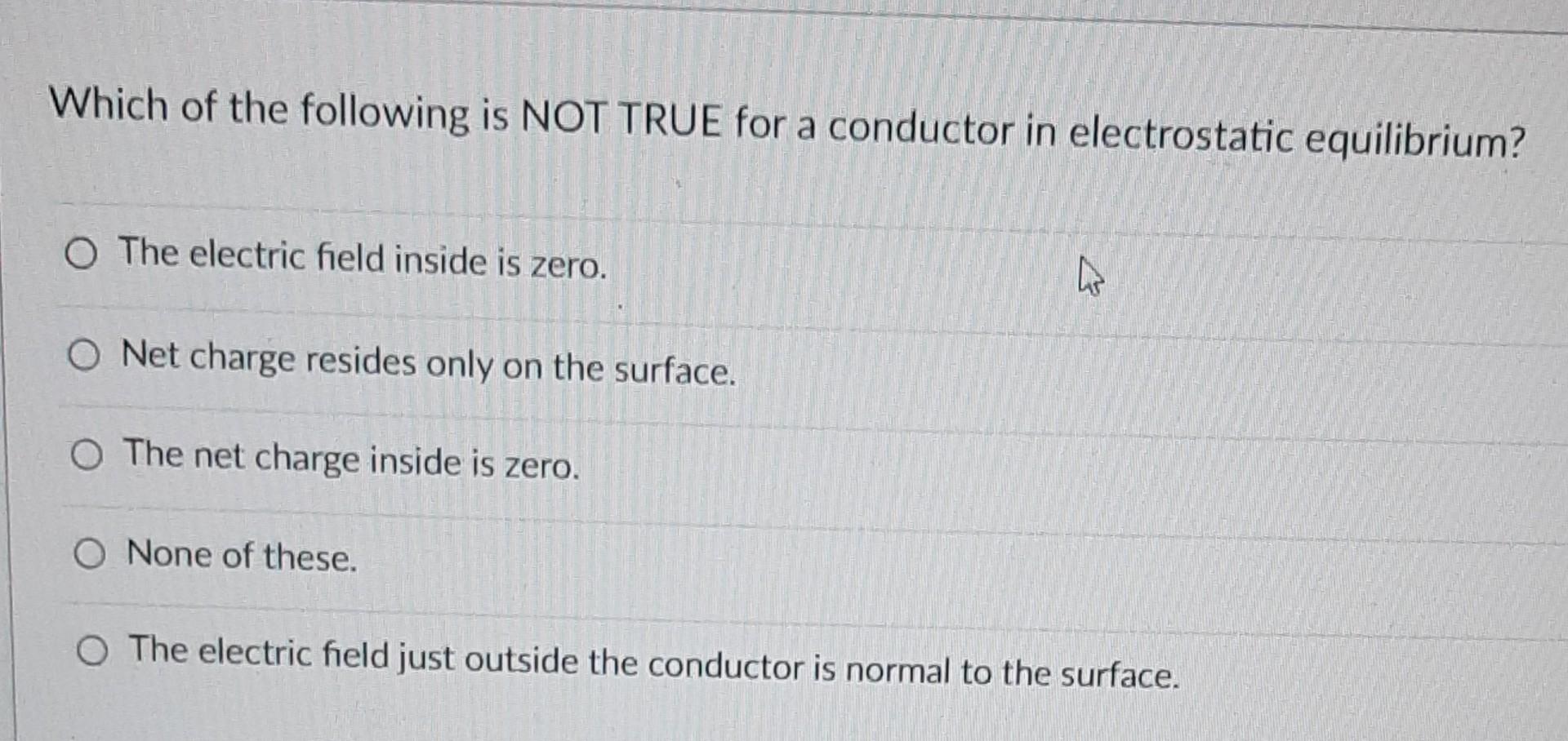 Which Of The Following Is Not True For A Conductor In Electrostatic Equilibrium O The Electric Field Inside Is Zero O 1