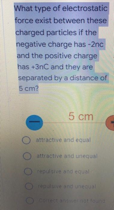 What Type Of Electrostatic Force Exist Between These Charged Particles If The Negative Charge Has 2nc And The Positive 1