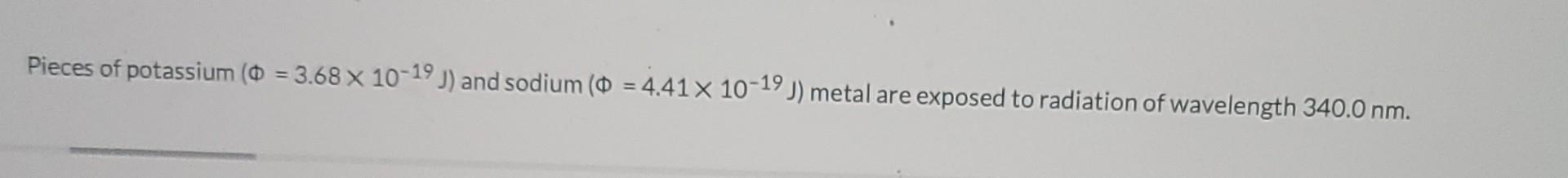 Pieces Of Potassium 3 68 X 10 19 J And Sodium 4 41 X 10 19 J Metal Are Exposed To Radiation Of Wavelength 340 0 1