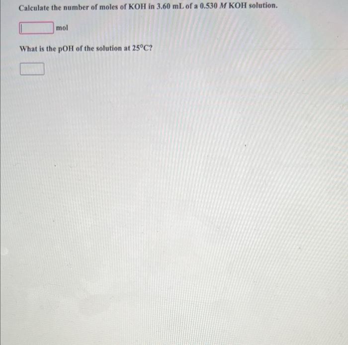 Calculate The Number Of Moles Of Koh In 3 60 Ml Of A 0 530 M Koh Solution Mol What Is The Poh Of The Solution At 25 C 1