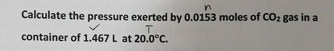 Calculate The Pressure Exerted By 0 0153 Moles Of Co2 Gas In A Container Of 1 467 L At 20 0 C 20 0 C 1
