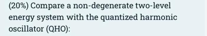 20 Compare A Non Degenerate Two Level Energy System With The Quantized Harmonic Oscillator Qho B 5 Evaluate Q 1