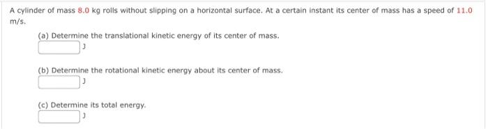 A Cylinder Of Mass 8 0 Kg Rolls Without Slipping On A Horizontal Surface At A Certain Instant Its Center Of Mass Has A 1