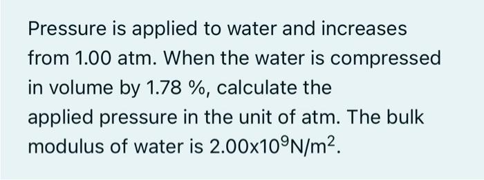 Pressure Is Applied To Water And Increases From 1 00 Atm When The Water Is Compressed In Volume By 1 78 Calculate Th 1