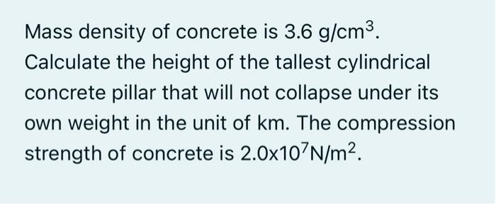 Mass Density Of Concrete Is 3 6 G Cm Calculate The Height Of The Tallest Cylindrical Concrete Pillar That Will Not Col 1