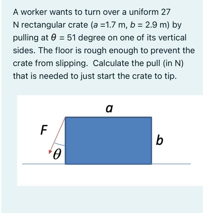 A Worker Wants To Turn Over A Uniform 27 N Rectangular Crate A 1 7 M B 2 9 M By Pulling At 51 Degree On One Of I 1